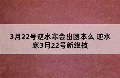 3月22号逆水寒会出团本么 逆水寒3月22号新绝技